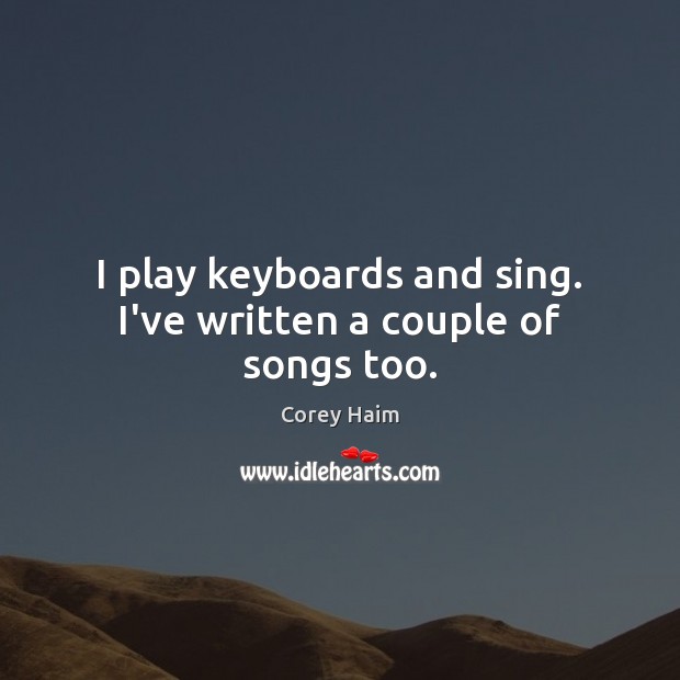 I play keyboards and sing. I’ve written a couple of songs too. Corey Haim Picture Quote