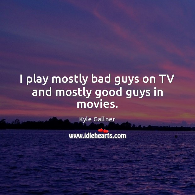 I play mostly bad guys on TV and mostly good guys in movies. Kyle Gallner Picture Quote