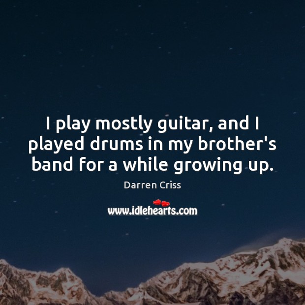 I play mostly guitar, and I played drums in my brother’s band for a while growing up. Brother Quotes Image