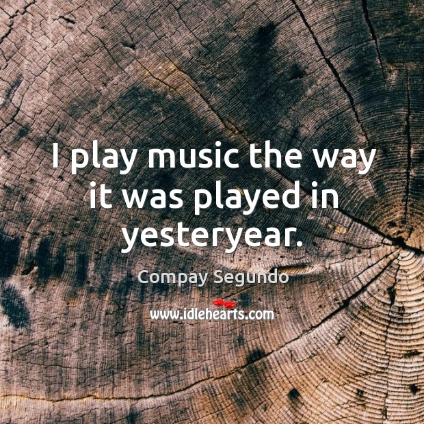 I play music the way it was played in yesteryear. Image