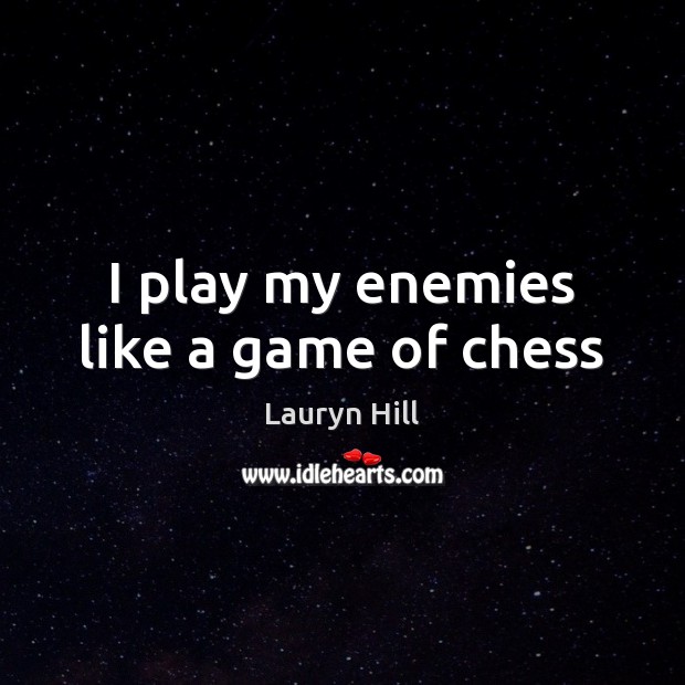 I play my enemies like a game of chess Lauryn Hill Picture Quote