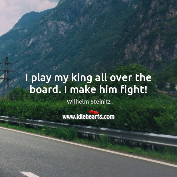 I play my king all over the board. I make him fight! Wilhelm Steinitz Picture Quote