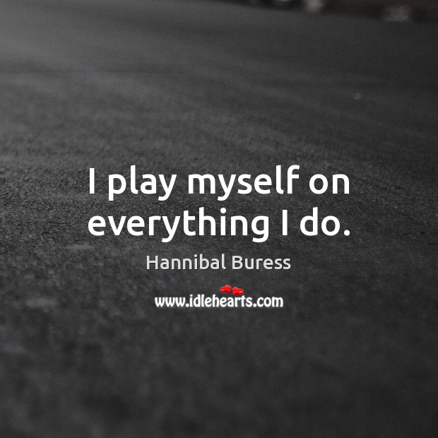 I play myself on everything I do. Hannibal Buress Picture Quote