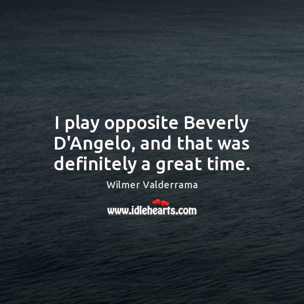 I play opposite Beverly D’Angelo, and that was definitely a great time. Wilmer Valderrama Picture Quote