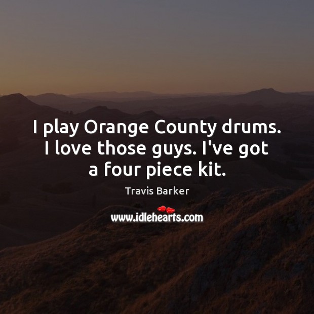 I play Orange County drums. I love those guys. I’ve got a four piece kit. Travis Barker Picture Quote