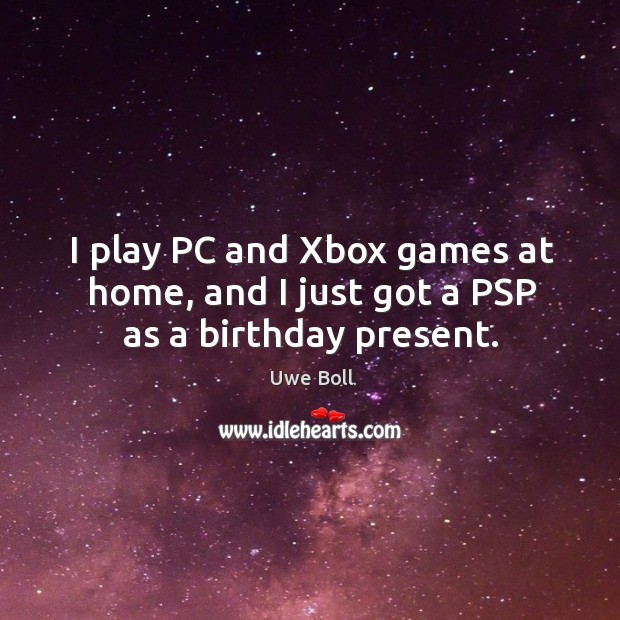 I play pc and xbox games at home, and I just got a psp as a birthday present. Uwe Boll Picture Quote