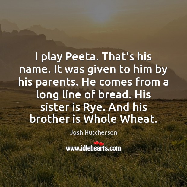 I play Peeta. That’s his name. It was given to him by Josh Hutcherson Picture Quote