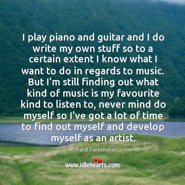 I play piano and guitar and I do write my own stuff Richard Fleeshman Picture Quote