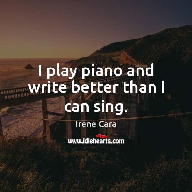 I play piano and write better than I can sing. Image