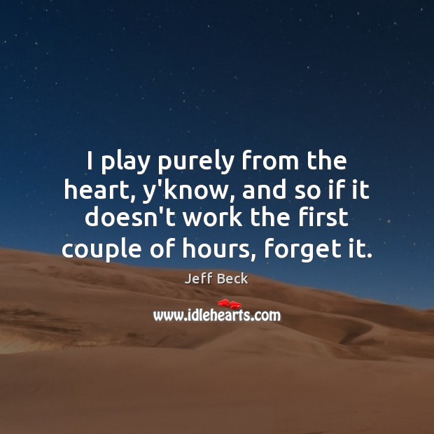 I play purely from the heart, y’know, and so if it doesn’t Jeff Beck Picture Quote
