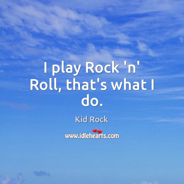 I play Rock ‘n’ Roll, that’s what I do. Kid Rock Picture Quote