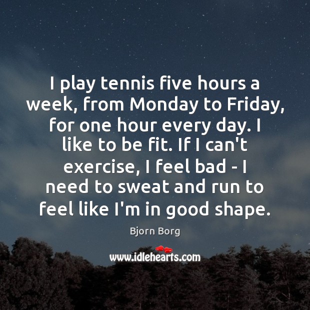 I play tennis five hours a week, from Monday to Friday, for Exercise Quotes Image