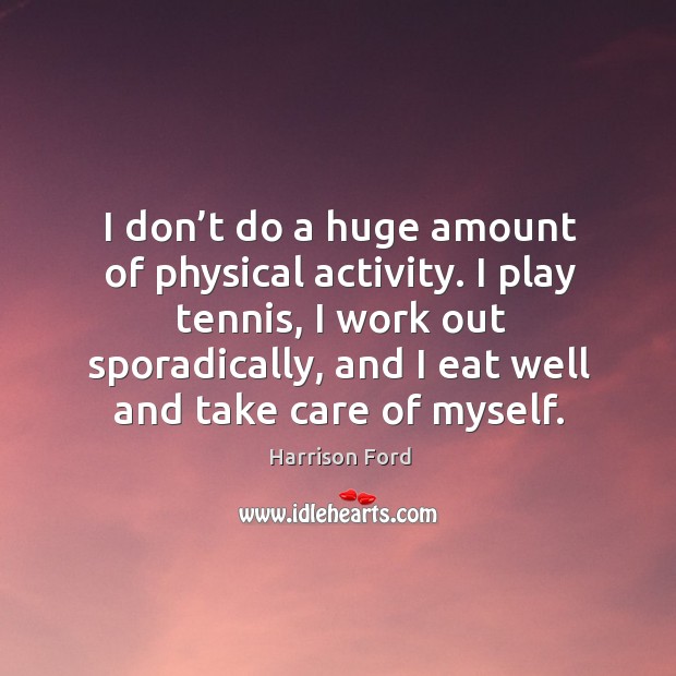 I play tennis, I work out sporadically, and I eat well and take care of myself. Image