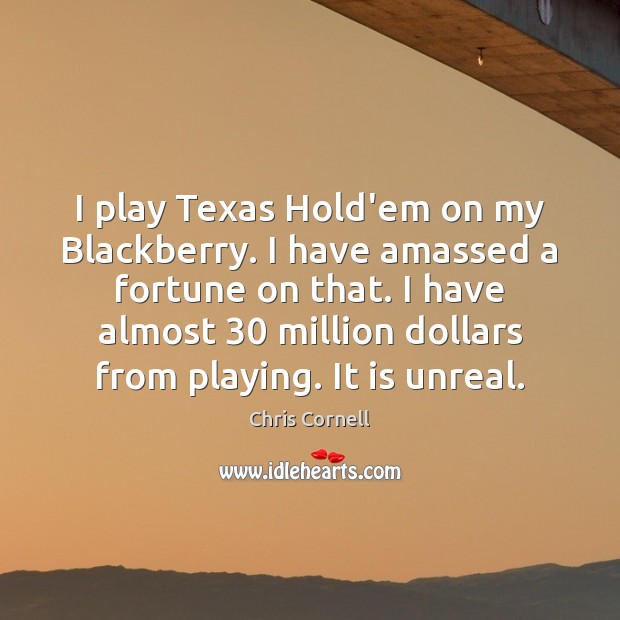 I play Texas Hold’em on my Blackberry. I have amassed a fortune Chris Cornell Picture Quote