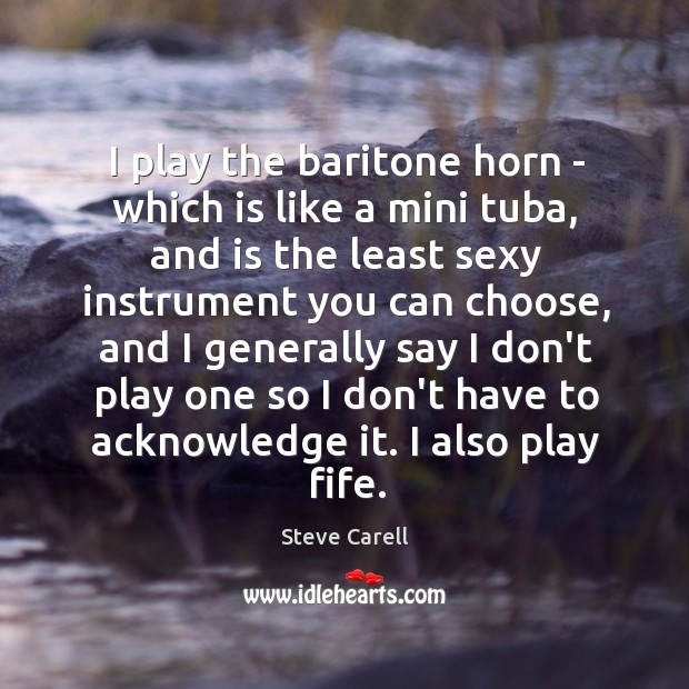 I play the baritone horn – which is like a mini tuba, Steve Carell Picture Quote