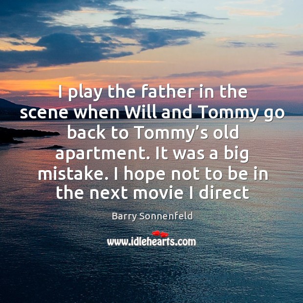 I play the father in the scene when will and tommy go back to tommy’s old apartment. Barry Sonnenfeld Picture Quote