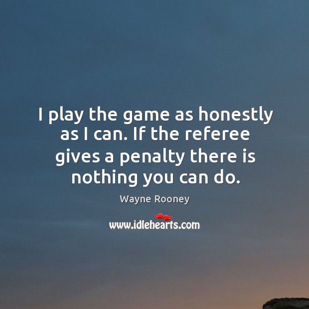 I play the game as honestly as I can. If the referee gives a penalty there is nothing you can do. Image