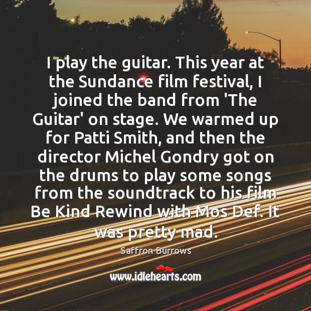 I play the guitar. This year at the Sundance film festival, I Saffron Burrows Picture Quote