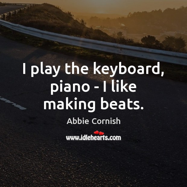 I play the keyboard, piano – I like making beats. Abbie Cornish Picture Quote