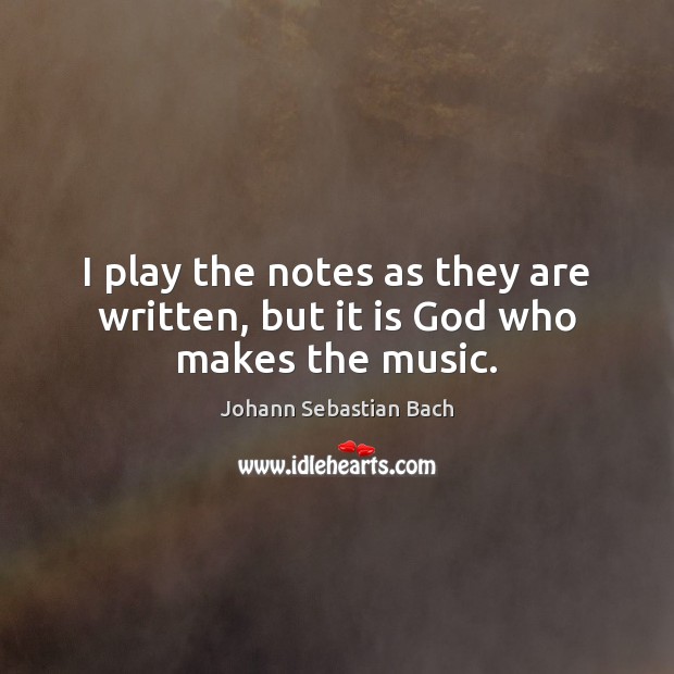 I play the notes as they are written, but it is God who makes the music. Image