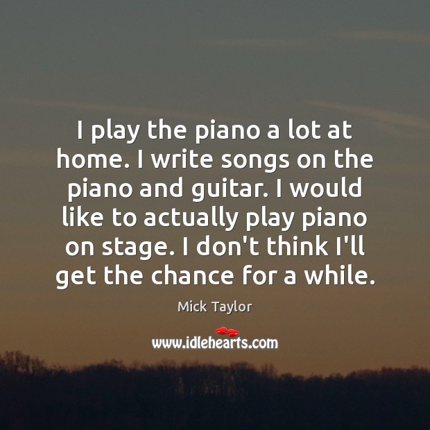 I play the piano a lot at home. I write songs on Image