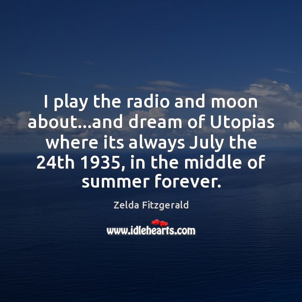 I play the radio and moon about…and dream of Utopias where Zelda Fitzgerald Picture Quote