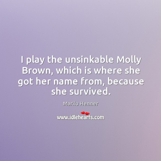 I play the unsinkable molly brown, which is where she got her name from, because she survived. Marilu Henner Picture Quote
