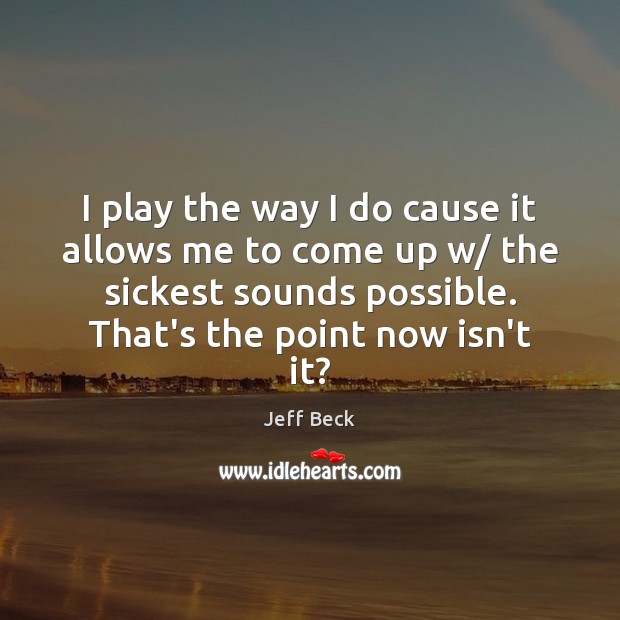 I play the way I do cause it allows me to come Jeff Beck Picture Quote
