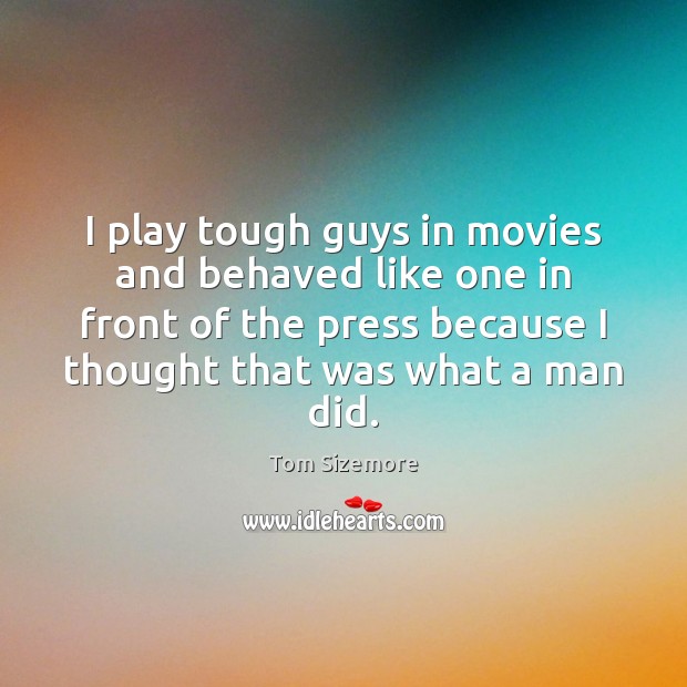 I play tough guys in movies and behaved like one in front Tom Sizemore Picture Quote