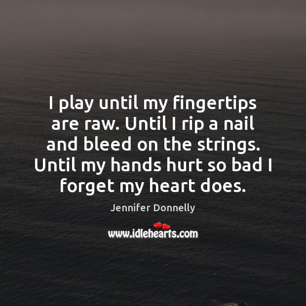 I play until my fingertips are raw. Until I rip a nail Image