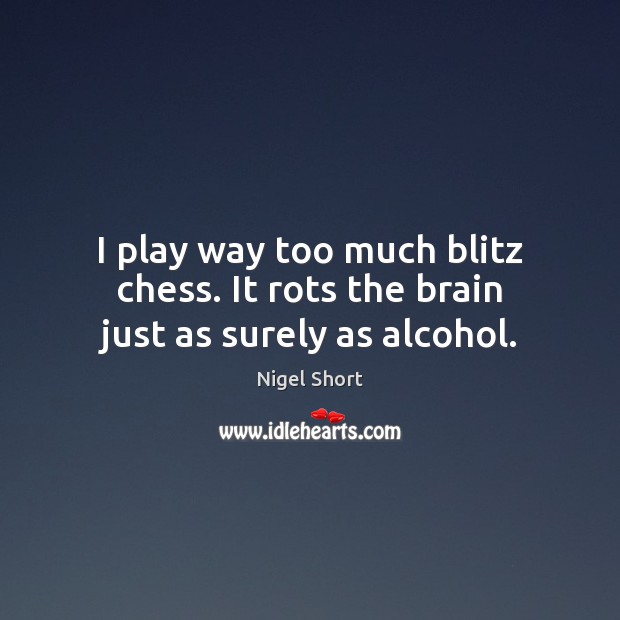 I play way too much blitz chess. It rots the brain just as surely as alcohol. Image