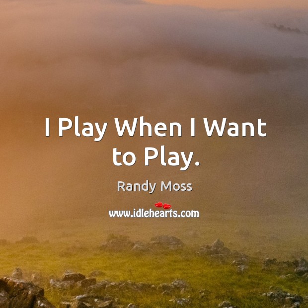 I Play When I Want to Play. Randy Moss Picture Quote