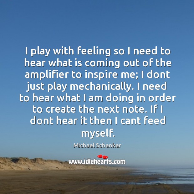 I play with feeling so I need to hear what is coming Michael Schenker Picture Quote