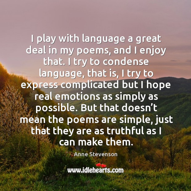 I play with language a great deal in my poems, and I enjoy that. I try to condense language Anne Stevenson Picture Quote