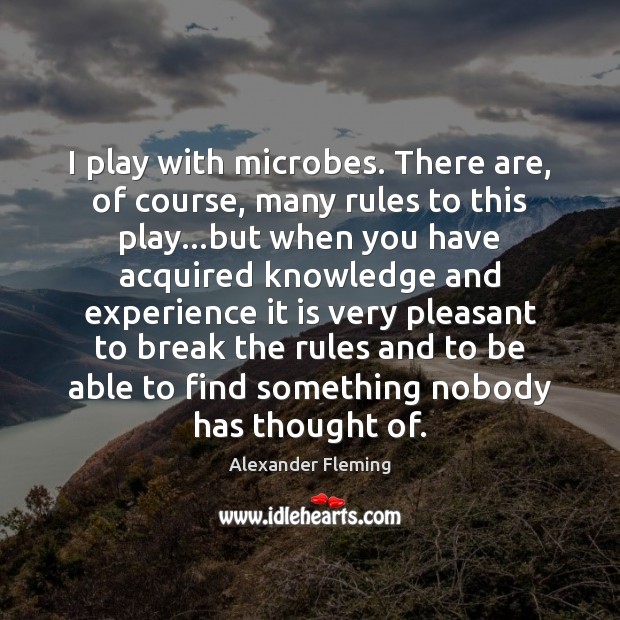 I play with microbes. There are, of course, many rules to this Alexander Fleming Picture Quote