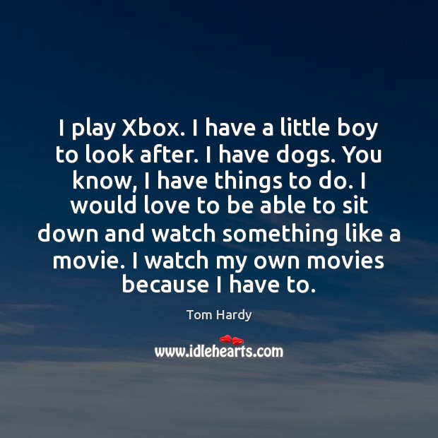 I play Xbox. I have a little boy to look after. I Tom Hardy Picture Quote