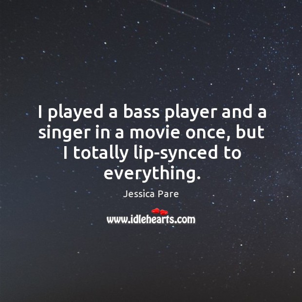 I played a bass player and a singer in a movie once, Jessica Pare Picture Quote