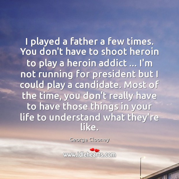 I played a father a few times. You don’t have to shoot George Clooney Picture Quote