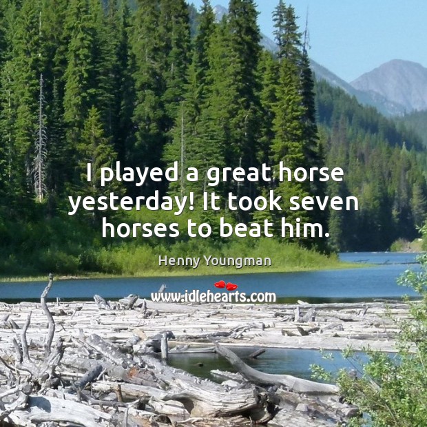 I played a great horse yesterday! it took seven horses to beat him. Henny Youngman Picture Quote