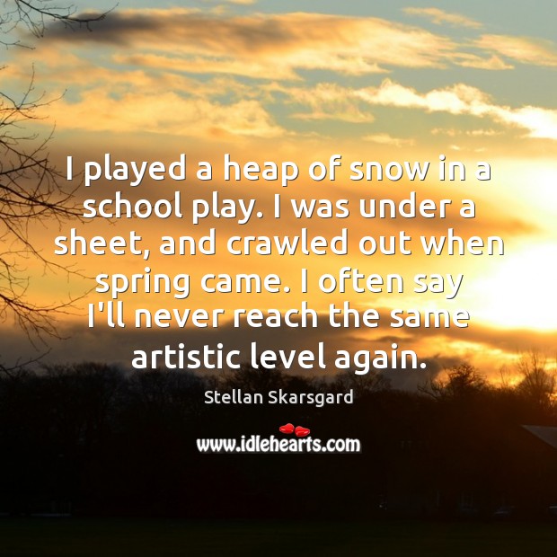 I played a heap of snow in a school play. I was Stellan Skarsgard Picture Quote