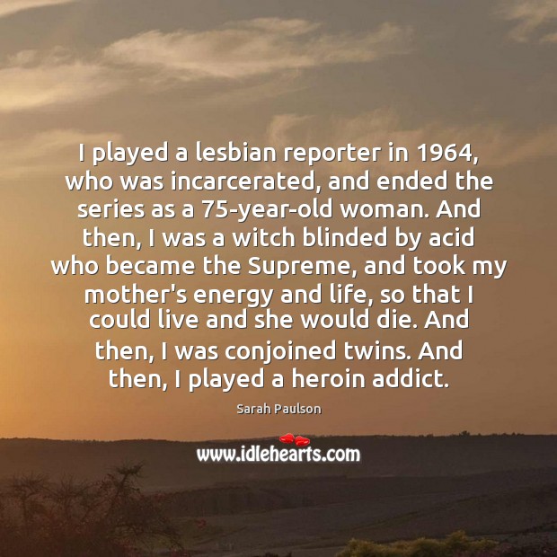 I played a lesbian reporter in 1964, who was incarcerated, and ended the Image