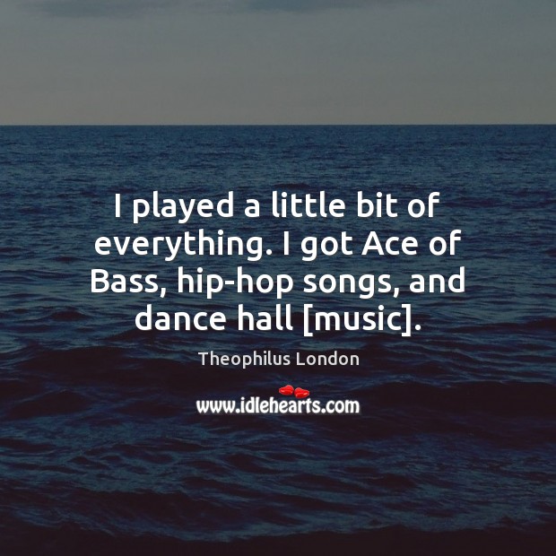 I played a little bit of everything. I got Ace of Bass, Theophilus London Picture Quote