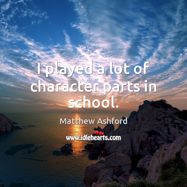 I played a lot of character parts in school. Matthew Ashford Picture Quote