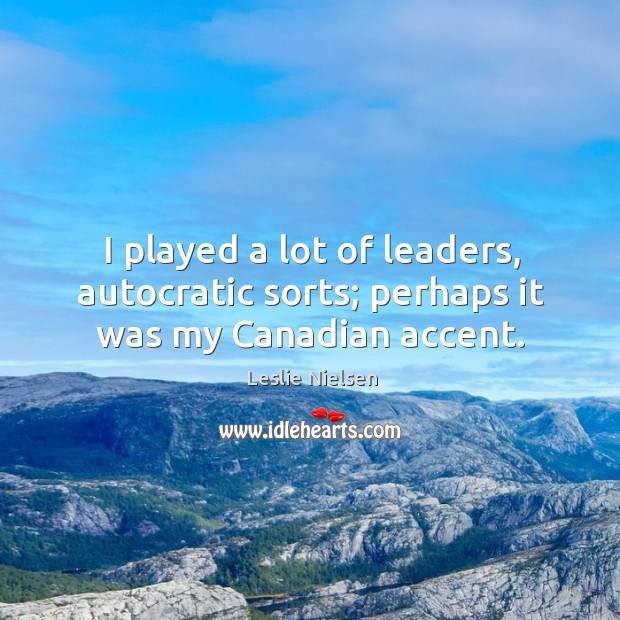 I played a lot of leaders, autocratic sorts; perhaps it was my canadian accent. Leslie Nielsen Picture Quote