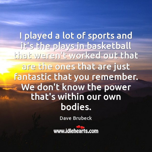 I played a lot of sports and it’s the plays in basketball Dave Brubeck Picture Quote