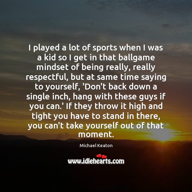 I played a lot of sports when I was a kid so Michael Keaton Picture Quote