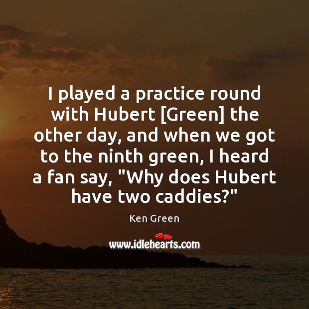 I played a practice round with Hubert [Green] the other day, and Practice Quotes Image