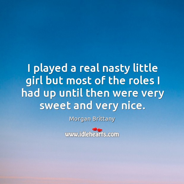 I played a real nasty little girl but most of the roles I had up until then were very sweet and very nice. Morgan Brittany Picture Quote