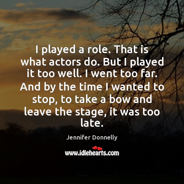 I played a role. That is what actors do. But I played Jennifer Donnelly Picture Quote