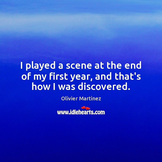 I played a scene at the end of my first year, and that’s how I was discovered. Olivier Martinez Picture Quote